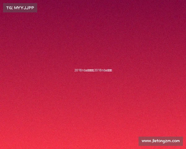 2018nba明天赛事;2018nba赛程表